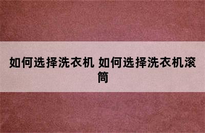 如何选择洗衣机 如何选择洗衣机滚筒